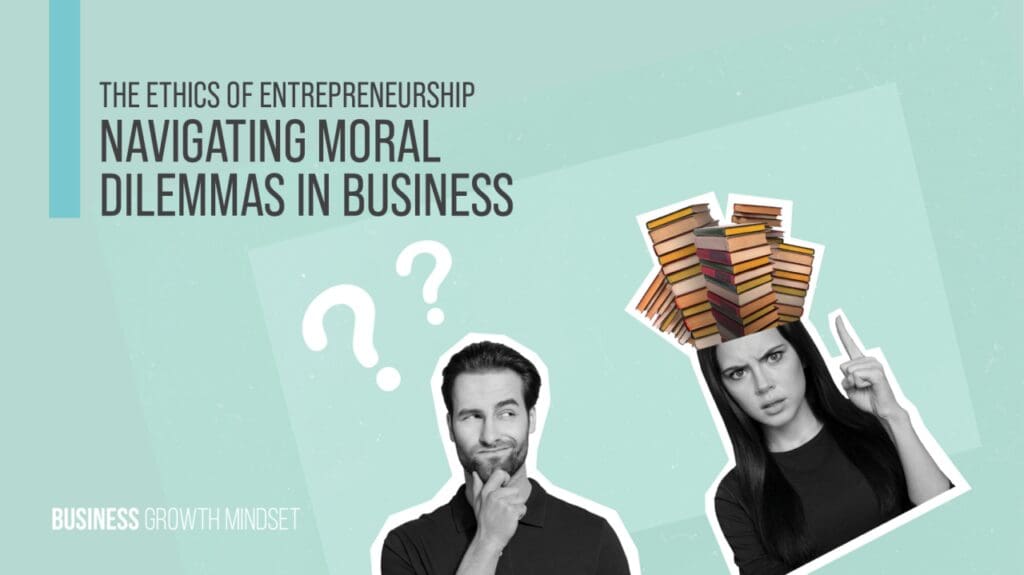 The ethics of entrepreneurship- navigating moral dilemmas in business